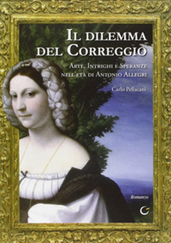 Il dilemma del Correggio. Arte, intrighi e speranze nell'età di Antonio Allegri - Librerie.coop Il dilemma del Correggio. Arte, intrighi e speranze nell'età di Antonio Allegri - Librerie.coop