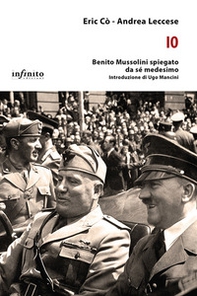 Io. Benito Mussolini spiegato da sé medesimo - Librerie.coop