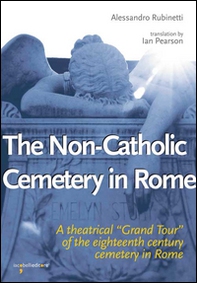 The non-catholic cemetery in Rome. A theatrical «Grand Tour» of the eighteenth century cemetery in Rome - Librerie.coop