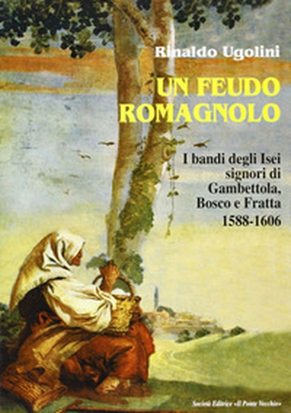 Un feudo romagnolo. I bandi degli Isei signori di Gambettola, Bosco e Fratta 1588-1606 - Librerie.coop Un feudo romagnolo. I bandi degli Isei signori di Gambettola, Bosco e Fratta 1588-1606 - Librerie.coop
