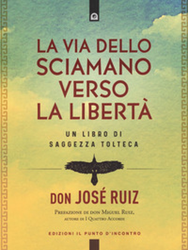 La via dello sciamano verso la libertà. Un libro di saggezza tolteca - Librerie.coop La via dello sciamano verso la libertà. Un libro di saggezza tolteca - Librerie.coop