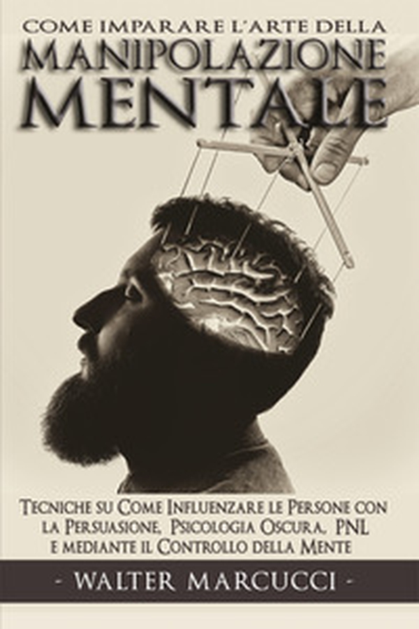 Come imparare l'arte della manipolazione mentale. Tecniche su come influenzare le persone con la persuasione, psicologia oscura, PNL e mediante il controllo della mente - Librerie.coop Come imparare l'arte della manipolazione mentale. Tecniche su come influenzare le persone con la persuasione, psicologia oscura, PNL e mediante il controllo della mente - Librerie.coop