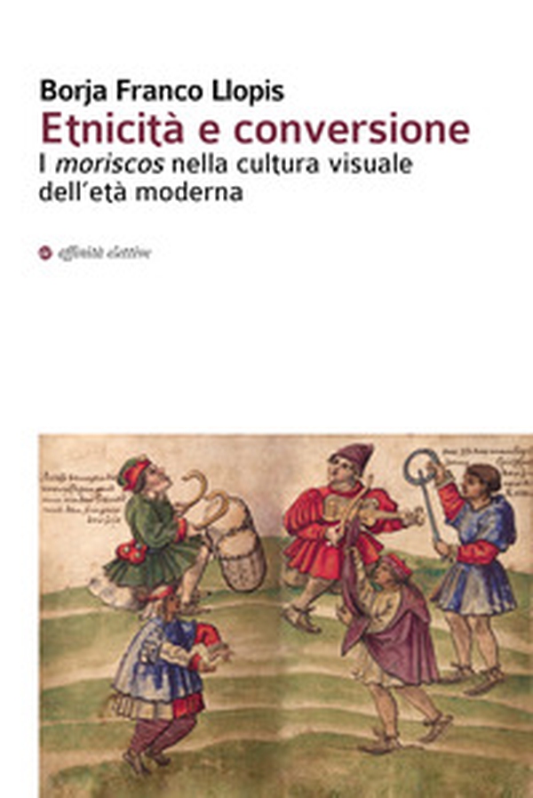Etnicità e conversione. I moriscos nella cultura visuale dell'età moderna - Librerie.coop Etnicità e conversione. I moriscos nella cultura visuale dell'età moderna - Librerie.coop