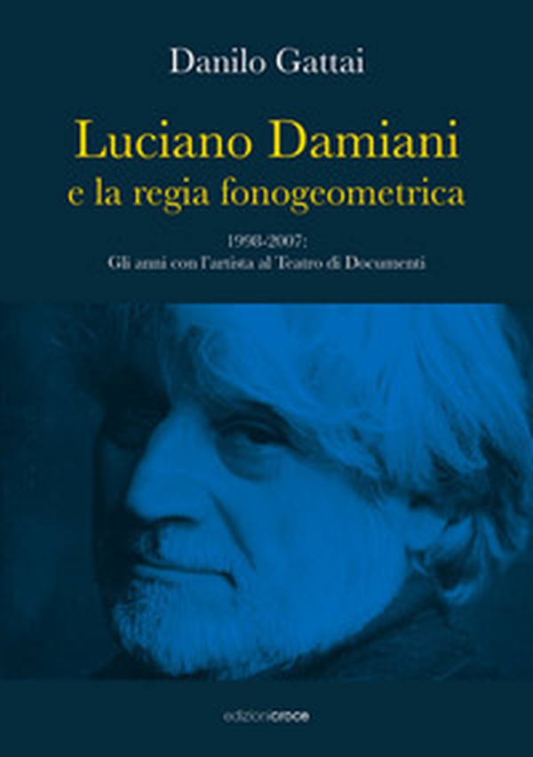 Luciano Damiani e la regia fonogeometrica. Gli anni con l'artista al Teatro di Documenti (1998-2007) - Librerie.coop Luciano Damiani e la regia fonogeometrica. Gli anni con l'artista al Teatro di Documenti (1998-2007) - Librerie.coop