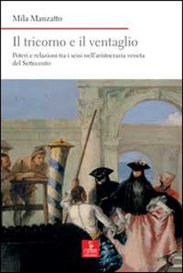 Il tricorno e il ventaglio. Poteri e relazioni tra i sessi nell'aristocrazia veneta del Settecento - Librerie.coop Il tricorno e il ventaglio. Poteri e relazioni tra i sessi nell'aristocrazia veneta del Settecento - Librerie.coop