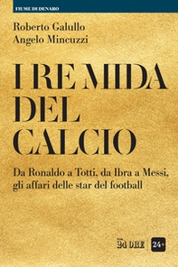I re Mida del calcio. Da Ronaldo a Totti, da Ibra a Messi, gli affari delle star del football - Librerie.coop