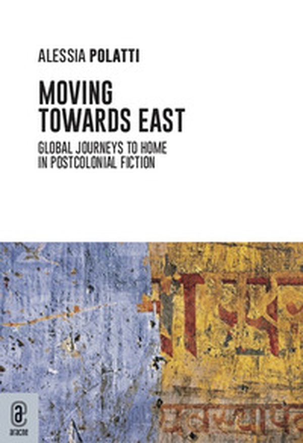 Moving towards east. Global journeys to home in postcolonial fiction - Librerie.coop Moving towards east. Global journeys to home in postcolonial fiction - Librerie.coop