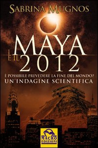 I maya e il 2012. È possibile prevedere la fine del mondo. Un'indagine scientifica - Librerie.coop