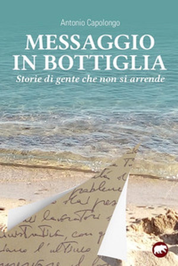 Messaggio in bottiglia. Storie di gente che non si arrende - Librerie.coop Messaggio in bottiglia. Storie di gente che non si arrende - Librerie.coop