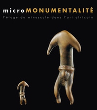 Micromonumentalité. L'éloge du minuscule dans l'art africaine - Librerie.coop