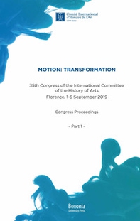 Motion: Transformation. 35th Congress of the International Committee of the History of Arts. Florence, 1-6 September 2019. Congress Proceedings - Librerie.coop