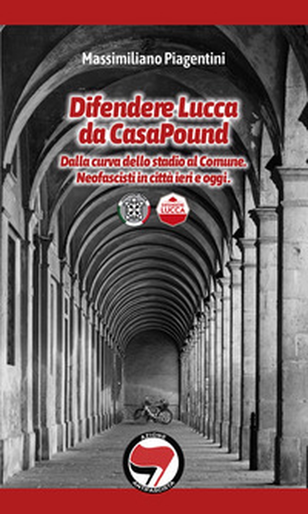 Difendere Lucca da CasaPound. Dalla curva dello stadio al Comune. Neofascisti in città ieri e oggi - Librerie.coop Difendere Lucca da CasaPound. Dalla curva dello stadio al Comune. Neofascisti in città ieri e oggi - Librerie.coop