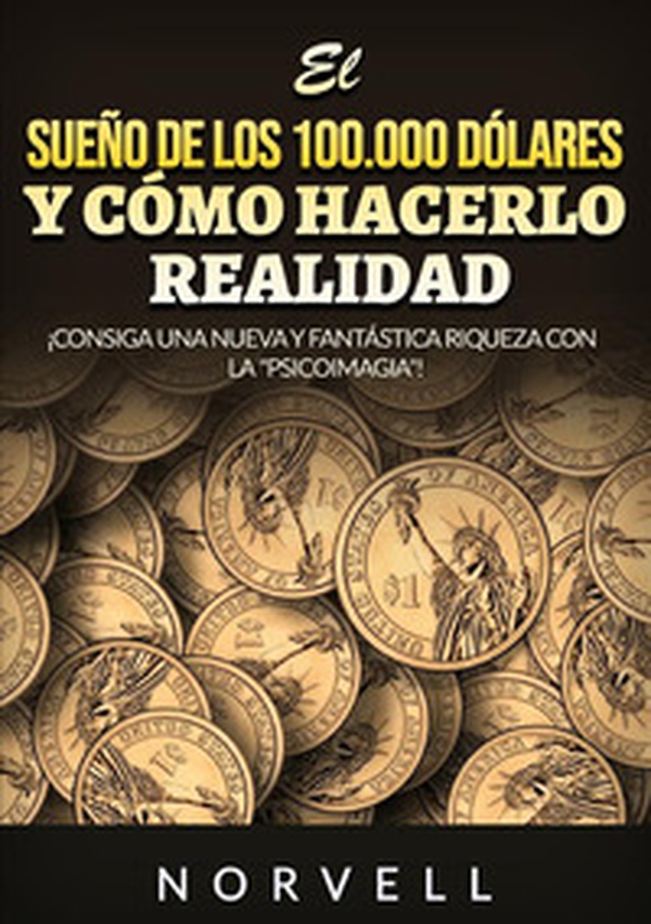 El sueño de los 100.000 dólares y cómo hacerlo realidad. ¡Consiga una nueva y fantástica riqueza con la «psicoimagia»! - Librerie.coop El sueño de los 100.000 dólares y cómo hacerlo realidad. ¡Consiga una nueva y fantástica riqueza con la «psicoimagia»! - Librerie.coop