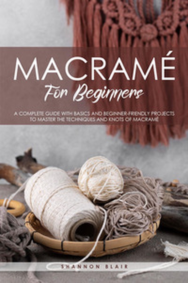Macramé for beginners. A complete guide with basics and beginner-friendly projects to master the techniques and knots of macramè - Librerie.coop Macramé for beginners. A complete guide with basics and beginner-friendly projects to master the techniques and knots of macramè - Librerie.coop
