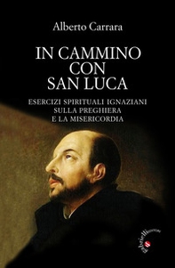 In cammino con San Luca. Esercizi spirituali ignaziani sulla preghiera e la misericordia - Librerie.coop