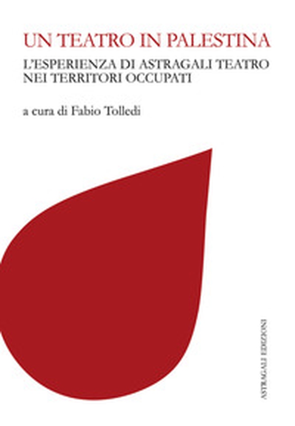 Un teatro in Palestina. L'esperienza di Astragali Teatro nei territori occupati - Librerie.coop Un teatro in Palestina. L'esperienza di Astragali Teatro nei territori occupati - Librerie.coop