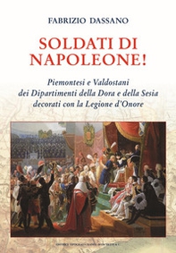 Soldati di Napoleone! Piemontesi e valdostani dei Dipartimenti della Dora e della Sesia decorati con la Legione d'Onore - Librerie.coop