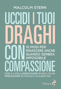 Uccidi i tuoi draghi con compassione. 10 modi per rinascere anche quando sembra impossibile - Librerie.coop