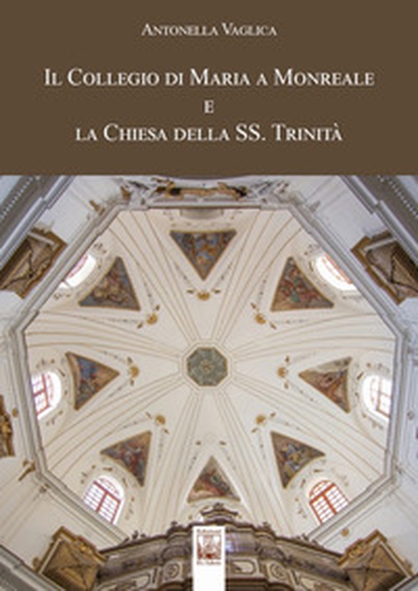 Il Collegio di Maria a Monreale e la Chiesa della SS. Trinità - Librerie.coop Il Collegio di Maria a Monreale e la Chiesa della SS. Trinità - Librerie.coop