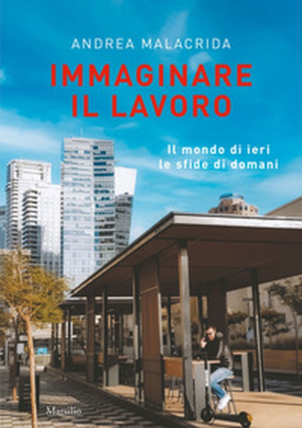 Immaginare il lavoro. Il mondo di ieri le sfide di domani - Librerie.coop Immaginare il lavoro. Il mondo di ieri le sfide di domani - Librerie.coop