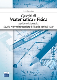 Quesiti di matematica e fisica per l'ammissione alla Scuola Normale Superiore di Pisa dal 1960 al 1970 - Librerie.coop