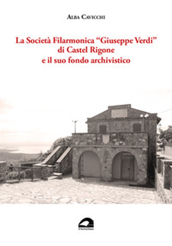 La Società Filarmonica «Giuseppe Verdi» di Castel Rigone e il suo fondo archivistico - Librerie.coop La Società Filarmonica «Giuseppe Verdi» di Castel Rigone e il suo fondo archivistico - Librerie.coop