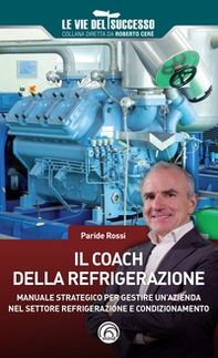 Il coach della refrigerazione. Manuale strategico per gestire un'azienda nel settore refrigeramento e condizionamento - Librerie.coop