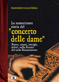 La sconcertante storia del «concerto delle dame». Potere, amore, intrighi, delitti, nella Ferrara del tardo Rinascimento - Librerie.coop