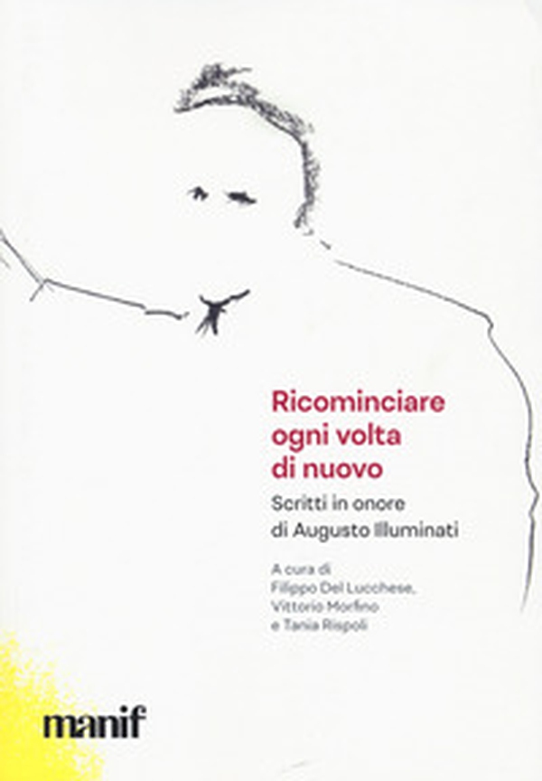 Ricominciare ogni volta di nuovo. Scritti in onore di Augusto Illuminati - Librerie.coop Ricominciare ogni volta di nuovo. Scritti in onore di Augusto Illuminati - Librerie.coop