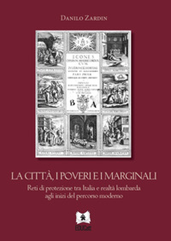 La città, i poveri e i marginali. Reti di protezione tra Italia e realtà lombarda agli inizi del percorso moderno - Librerie.coop La città, i poveri e i marginali. Reti di protezione tra Italia e realtà lombarda agli inizi del percorso moderno - Librerie.coop