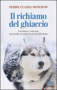 Il richiamo del ghiaccio. Una donna e i suoi cani: una grande avventura tra le nevi dell'Alaska - Librerie.coop