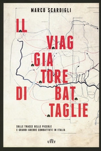 Il viaggiatore di battaglie. Sulle tracce delle piccole e grandi guerre combattute in Italia - Librerie.coop
