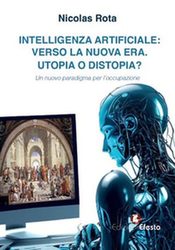 Intelligenza artificiale: verso la nuova era. Utopia o distopia? Un nuovo paradigma per l'occupazione - Librerie.coop Intelligenza artificiale: verso la nuova era. Utopia o distopia? Un nuovo paradigma per l'occupazione - Librerie.coop