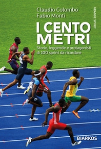 I cento metri. Storie, leggende e protagonisti di 100 sprint da ricordare - Librerie.coop
