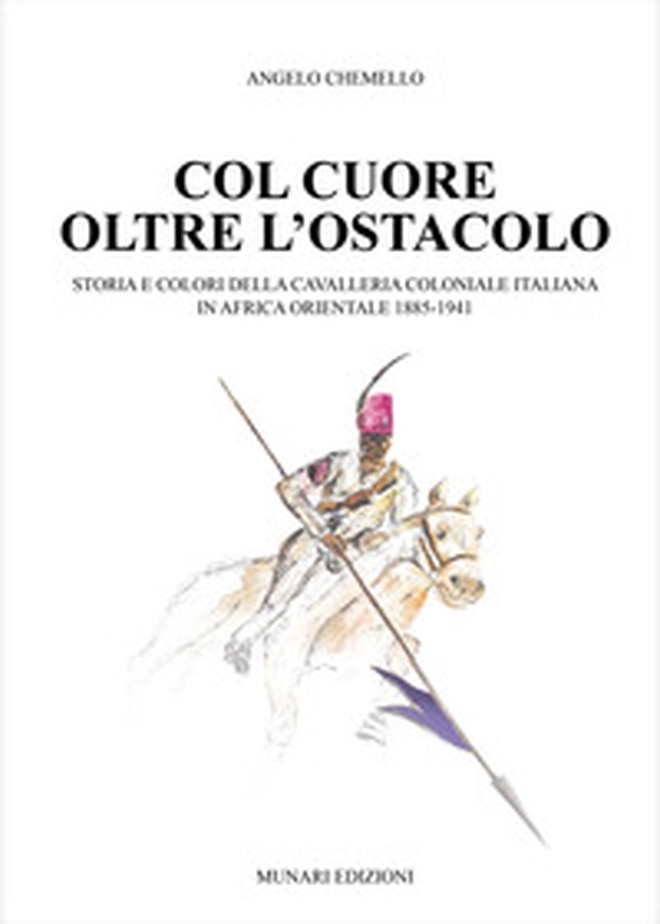 Col cuore oltre l'ostacolo. Storia e colori della cavalleria coloniale italiana in Africa orientale 1885-1941 - Librerie.coop Col cuore oltre l'ostacolo. Storia e colori della cavalleria coloniale italiana in Africa orientale 1885-1941 - Librerie.coop