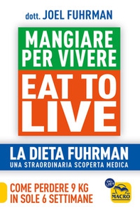 Eat to Live. Mangiare per vivere. La dieta Fuhrman, una straordinaria scoperta medica. Come perdere 9 kg in sole 6 settimane. Un rivoluzionario programma - Librerie.coop