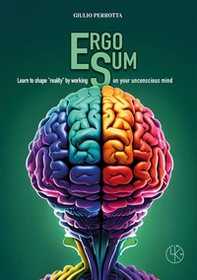 Ergo sum. Learn to shape «reality» by working on your unconscious mind - Librerie.coop