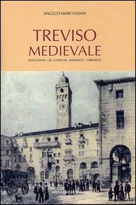 Treviso medievale. Istituzioni, usi, costumi, aneddoti, curiosità (rist. anast. Treviso, 1923) - Librerie.coop