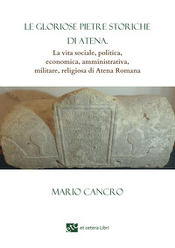 Le gloriose pietre storiche di Atena. La vita sociale, politica, economica, amministrativa, militare, religiosa di Atena Romana - Librerie.coop Le gloriose pietre storiche di Atena. La vita sociale, politica, economica, amministrativa, militare, religiosa di Atena Romana - Librerie.coop