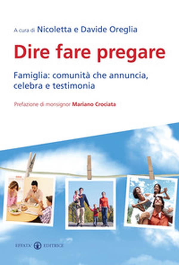 Dire fare pregare. Famiglia: comunità che annuncia, celebra e testimonia - Librerie.coop Dire fare pregare. Famiglia: comunità che annuncia, celebra e testimonia - Librerie.coop