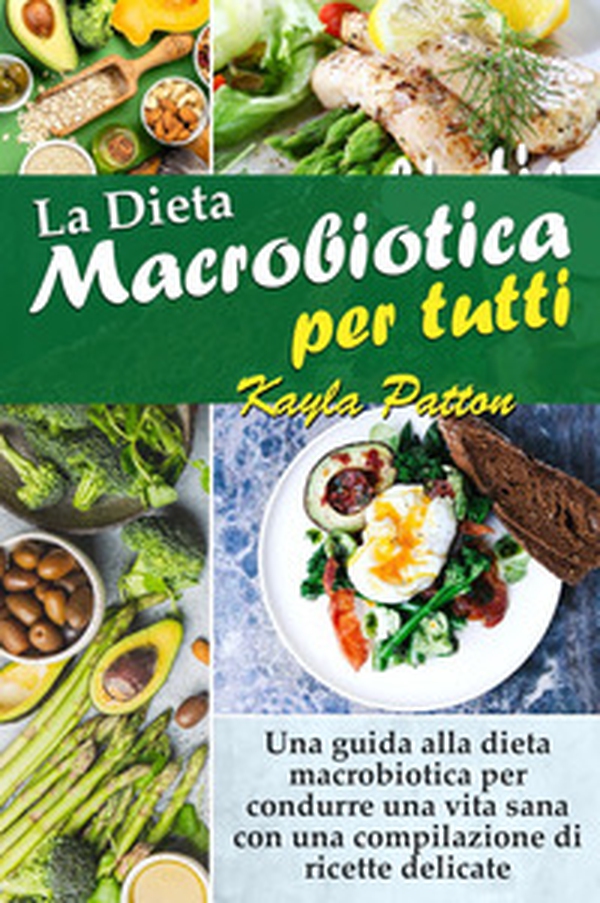 La dieta macrobiotica per tutti. Una guida alla dieta macrobiotica per condurre una vita sana con una compilazione di ricette delicate - Librerie.coop La dieta macrobiotica per tutti. Una guida alla dieta macrobiotica per condurre una vita sana con una compilazione di ricette delicate - Librerie.coop