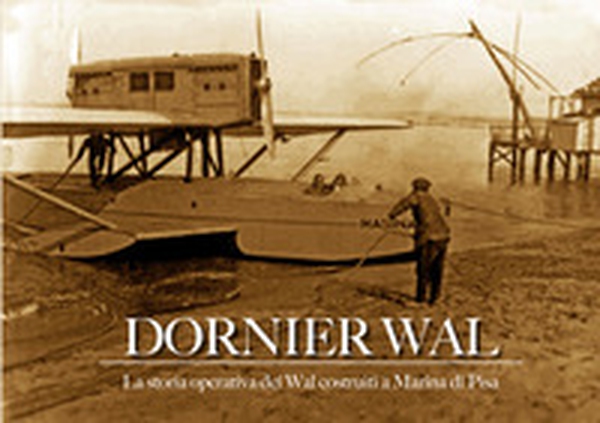 Dornier Wal. La storia operativa dei Wal costruiti a Marina di Pisa - Librerie.coop Dornier Wal. La storia operativa dei Wal costruiti a Marina di Pisa - Librerie.coop