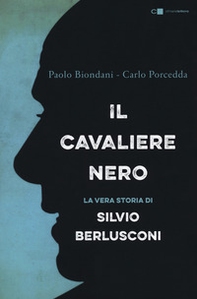 Il cavaliere nero. La vera storia di Silvio Berlusconi - Librerie.coop