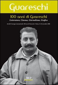 100 anni di Giovannino Guareschi. Letteratura, cinema, giornalismo, grafica. Convegno internazionale (Parma, 21-22 novembre 2008) - Librerie.coop