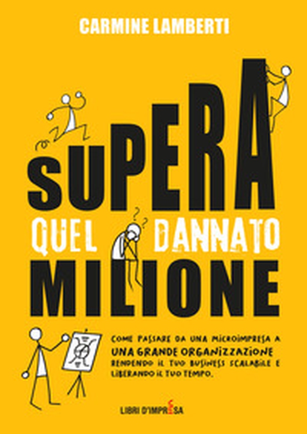 Supera quel dannato milione. Come passare da una microimpresa a una grande organizzazione rendendo il tuo business scalabile e liberando il tuo tempo - Librerie.coop Supera quel dannato milione. Come passare da una microimpresa a una grande organizzazione rendendo il tuo business scalabile e liberando il tuo tempo - Librerie.coop