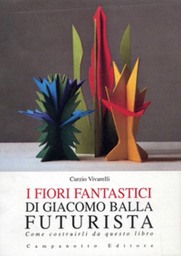 I fiori fantastici di Giacomo Bella futurista. Come costruirli da questo libro - Librerie.coop I fiori fantastici di Giacomo Bella futurista. Come costruirli da questo libro - Librerie.coop