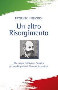 Un altro Risorgimento. Alle origini dell'Azione Cattolica per una biografia di Giovanni Acquaderni - Librerie.coop