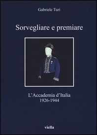 Sorvegliare e premiare. L'Accademia d'Italia (1926-1944) - Librerie.coop