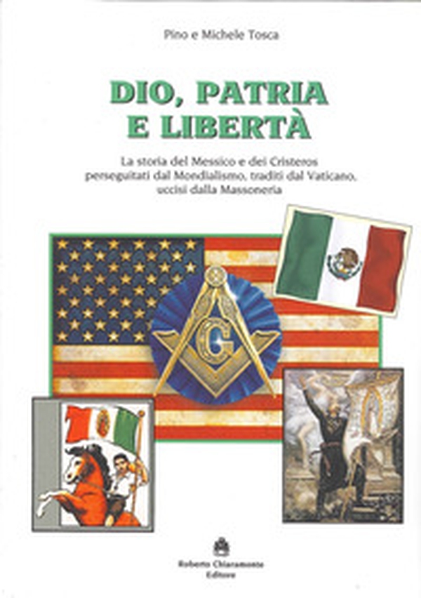 Dio, patria e libertà. La storia del Messico e dei Cristeros perseguitati dal mondialismo, traditi dal Vaticano, uccisi dalla massoneria - Librerie.coop Dio, patria e libertà. La storia del Messico e dei Cristeros perseguitati dal mondialismo, traditi dal Vaticano, uccisi dalla massoneria - Librerie.coop