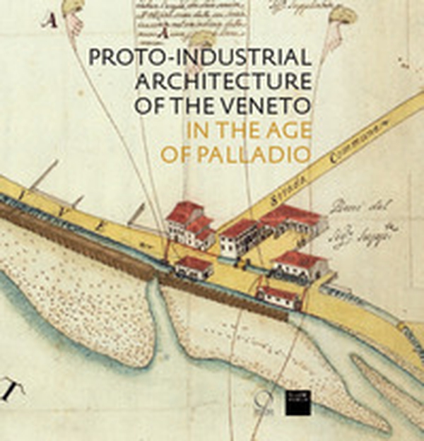 Proto-industrial Architecture of the Veneto in the Age of Palladio - Librerie.coop Proto-industrial Architecture of the Veneto in the Age of Palladio - Librerie.coop